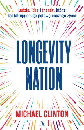 Longevity Nation. Ludzie, idee i trendy które kształtują drugą połowę naszego życia